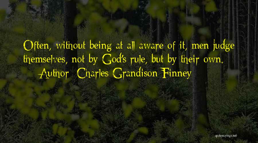 Charles Grandison Finney Quotes: Often, Without Being At All Aware Of It, Men Judge Themselves, Not By God's Rule, But By Their Own.