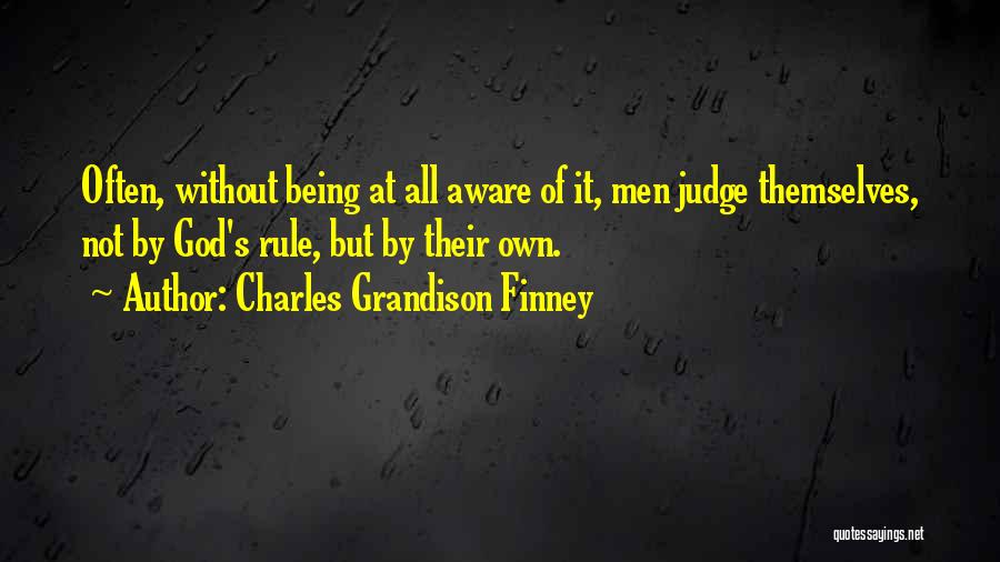 Charles Grandison Finney Quotes: Often, Without Being At All Aware Of It, Men Judge Themselves, Not By God's Rule, But By Their Own.