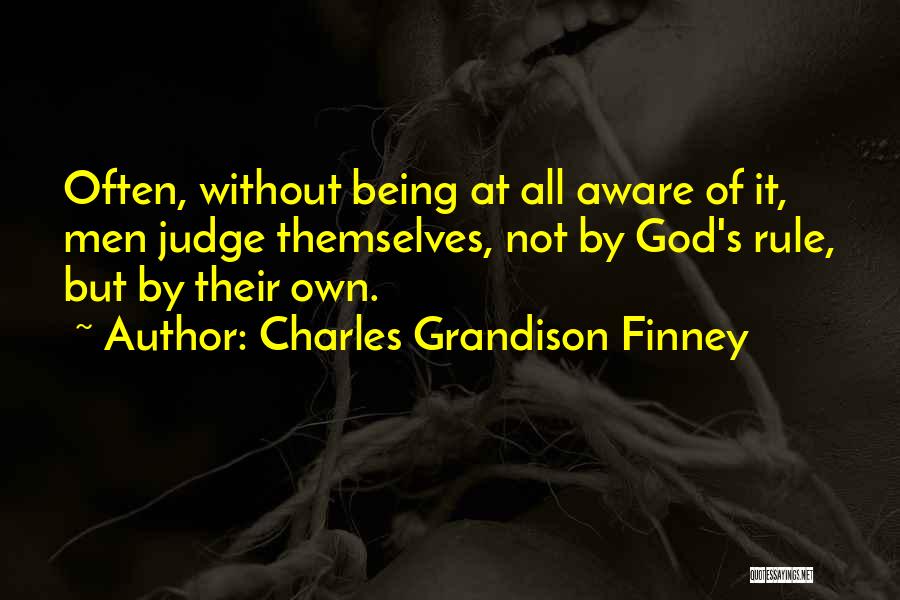 Charles Grandison Finney Quotes: Often, Without Being At All Aware Of It, Men Judge Themselves, Not By God's Rule, But By Their Own.