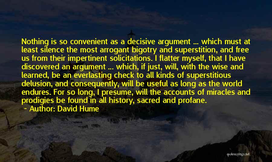 David Hume Quotes: Nothing Is So Convenient As A Decisive Argument ... Which Must At Least Silence The Most Arrogant Bigotry And Superstition,
