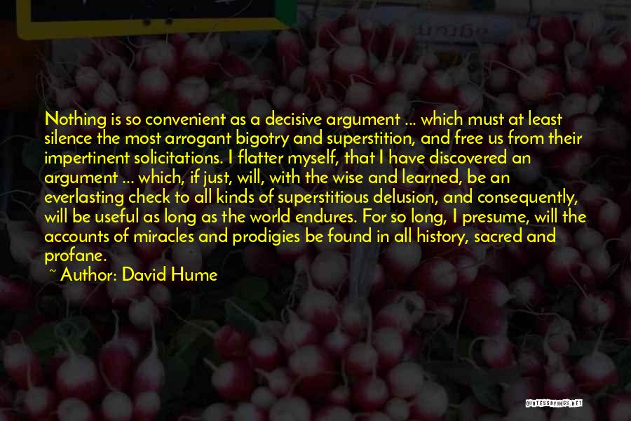 David Hume Quotes: Nothing Is So Convenient As A Decisive Argument ... Which Must At Least Silence The Most Arrogant Bigotry And Superstition,