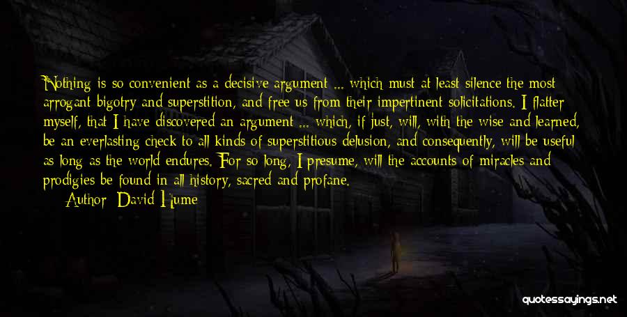 David Hume Quotes: Nothing Is So Convenient As A Decisive Argument ... Which Must At Least Silence The Most Arrogant Bigotry And Superstition,