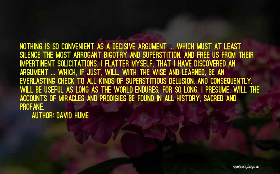 David Hume Quotes: Nothing Is So Convenient As A Decisive Argument ... Which Must At Least Silence The Most Arrogant Bigotry And Superstition,