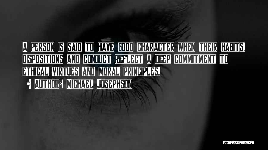 Michael Josephson Quotes: A Person Is Said To Have Good Character When Their Habits, Dispositions And Conduct Reflect A Deep Commitment To Ethical