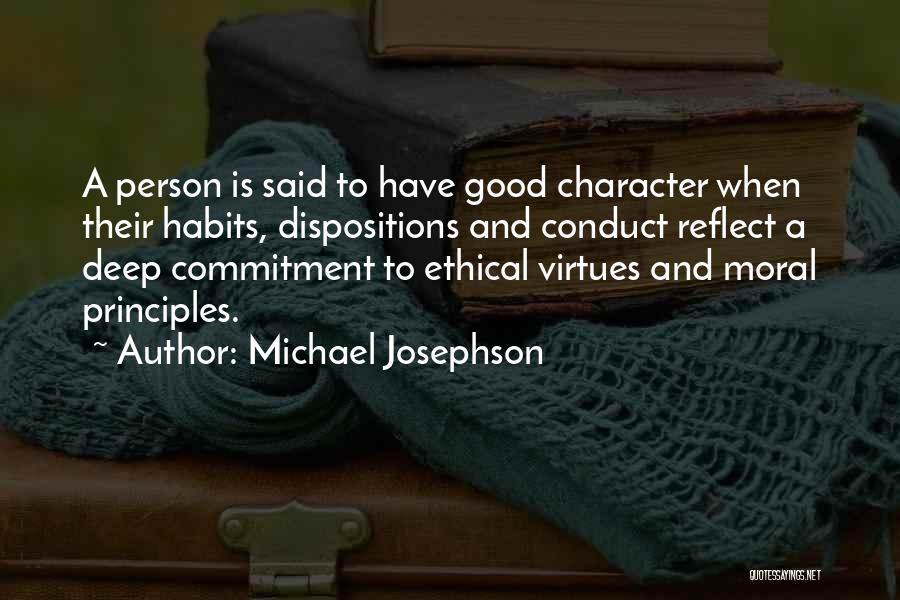 Michael Josephson Quotes: A Person Is Said To Have Good Character When Their Habits, Dispositions And Conduct Reflect A Deep Commitment To Ethical