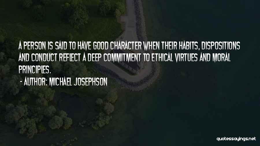 Michael Josephson Quotes: A Person Is Said To Have Good Character When Their Habits, Dispositions And Conduct Reflect A Deep Commitment To Ethical