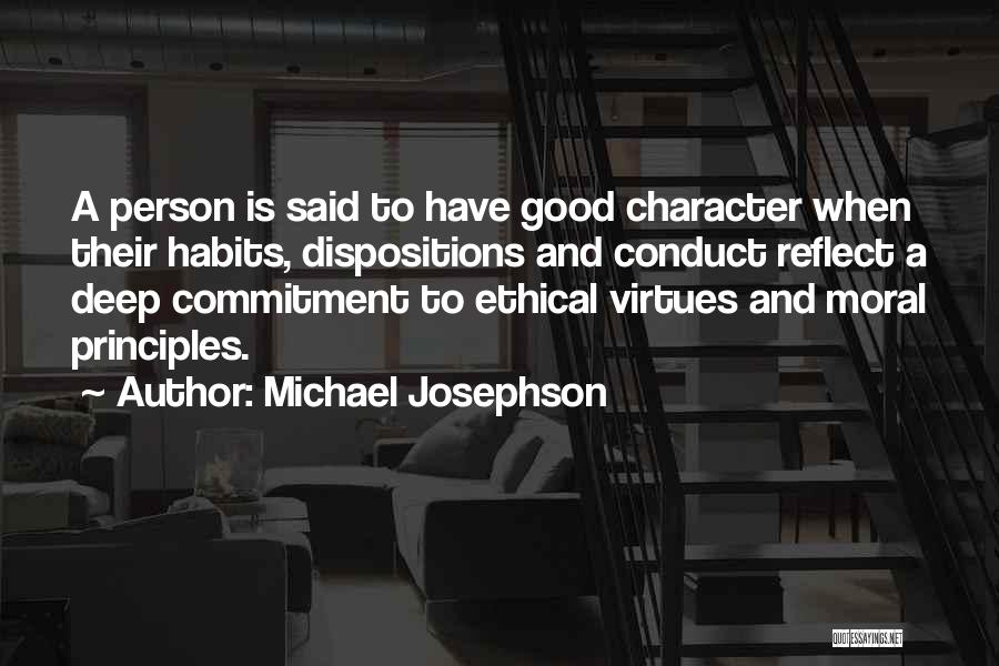 Michael Josephson Quotes: A Person Is Said To Have Good Character When Their Habits, Dispositions And Conduct Reflect A Deep Commitment To Ethical