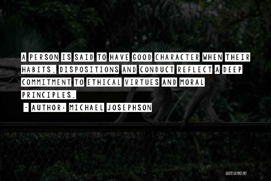 Michael Josephson Quotes: A Person Is Said To Have Good Character When Their Habits, Dispositions And Conduct Reflect A Deep Commitment To Ethical