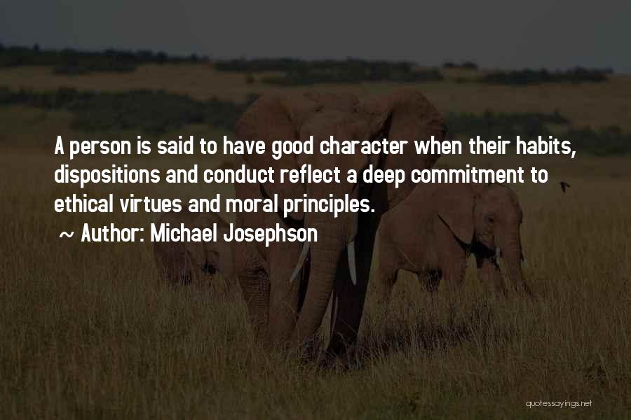 Michael Josephson Quotes: A Person Is Said To Have Good Character When Their Habits, Dispositions And Conduct Reflect A Deep Commitment To Ethical