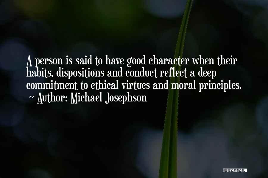 Michael Josephson Quotes: A Person Is Said To Have Good Character When Their Habits, Dispositions And Conduct Reflect A Deep Commitment To Ethical