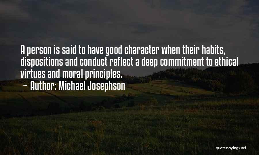 Michael Josephson Quotes: A Person Is Said To Have Good Character When Their Habits, Dispositions And Conduct Reflect A Deep Commitment To Ethical