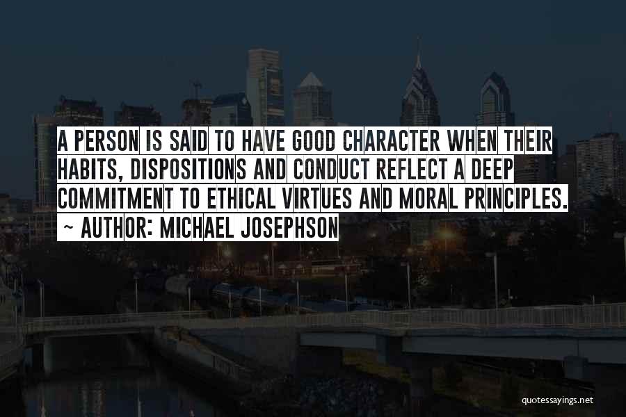 Michael Josephson Quotes: A Person Is Said To Have Good Character When Their Habits, Dispositions And Conduct Reflect A Deep Commitment To Ethical