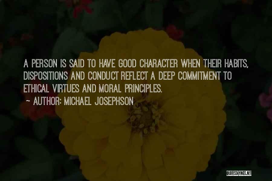 Michael Josephson Quotes: A Person Is Said To Have Good Character When Their Habits, Dispositions And Conduct Reflect A Deep Commitment To Ethical