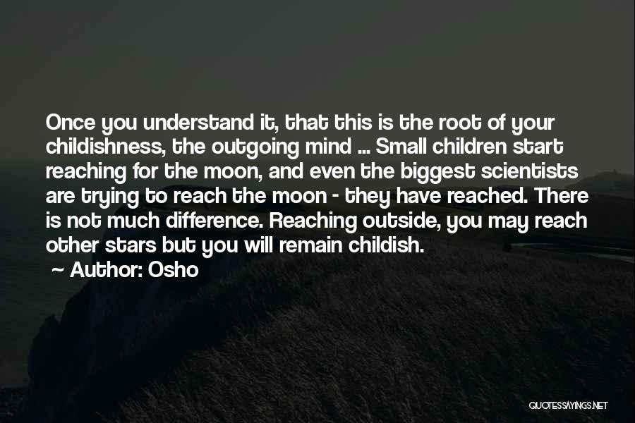 Osho Quotes: Once You Understand It, That This Is The Root Of Your Childishness, The Outgoing Mind ... Small Children Start Reaching