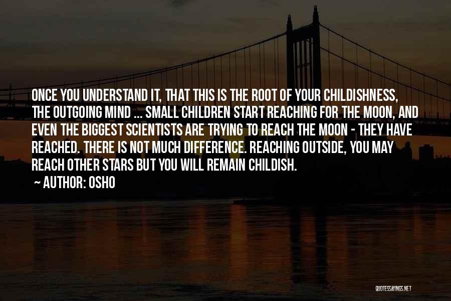 Osho Quotes: Once You Understand It, That This Is The Root Of Your Childishness, The Outgoing Mind ... Small Children Start Reaching