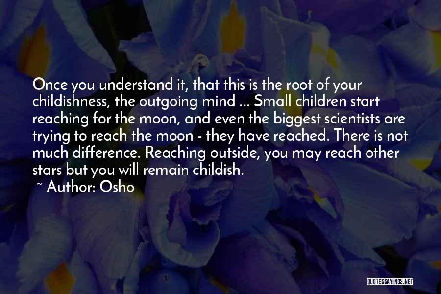 Osho Quotes: Once You Understand It, That This Is The Root Of Your Childishness, The Outgoing Mind ... Small Children Start Reaching