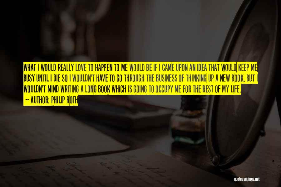 Philip Roth Quotes: What I Would Really Love To Happen To Me Would Be If I Came Upon An Idea That Would Keep
