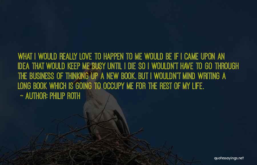 Philip Roth Quotes: What I Would Really Love To Happen To Me Would Be If I Came Upon An Idea That Would Keep