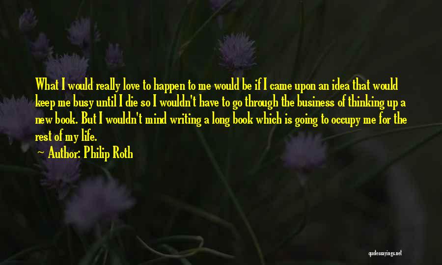 Philip Roth Quotes: What I Would Really Love To Happen To Me Would Be If I Came Upon An Idea That Would Keep