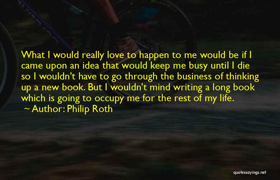 Philip Roth Quotes: What I Would Really Love To Happen To Me Would Be If I Came Upon An Idea That Would Keep