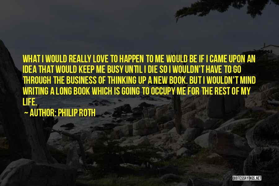 Philip Roth Quotes: What I Would Really Love To Happen To Me Would Be If I Came Upon An Idea That Would Keep