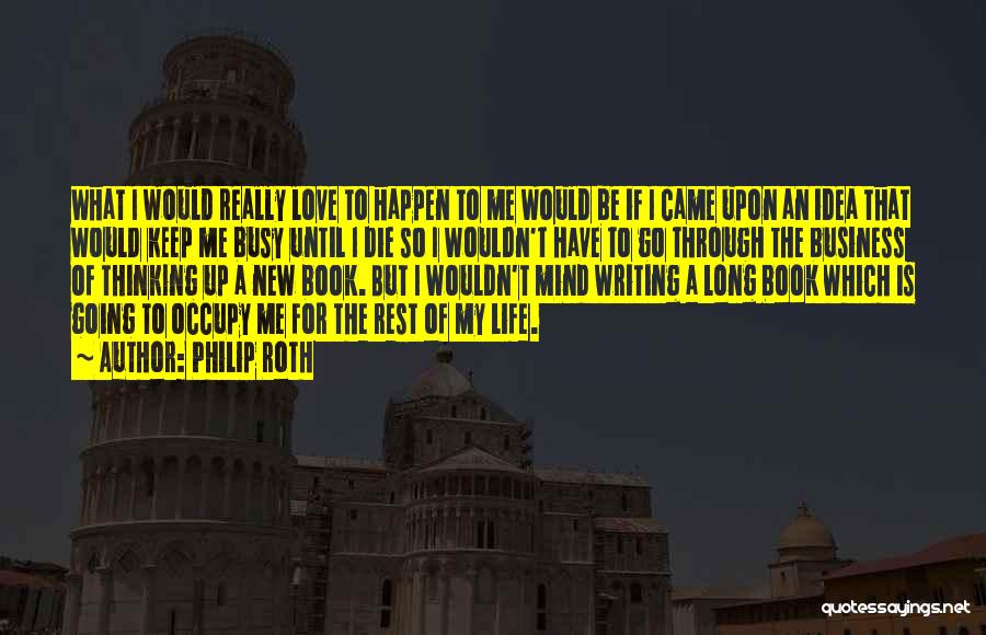 Philip Roth Quotes: What I Would Really Love To Happen To Me Would Be If I Came Upon An Idea That Would Keep