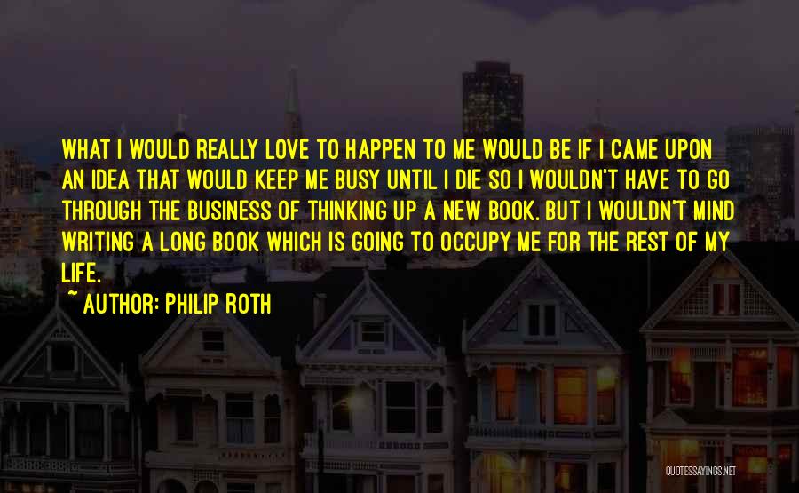 Philip Roth Quotes: What I Would Really Love To Happen To Me Would Be If I Came Upon An Idea That Would Keep