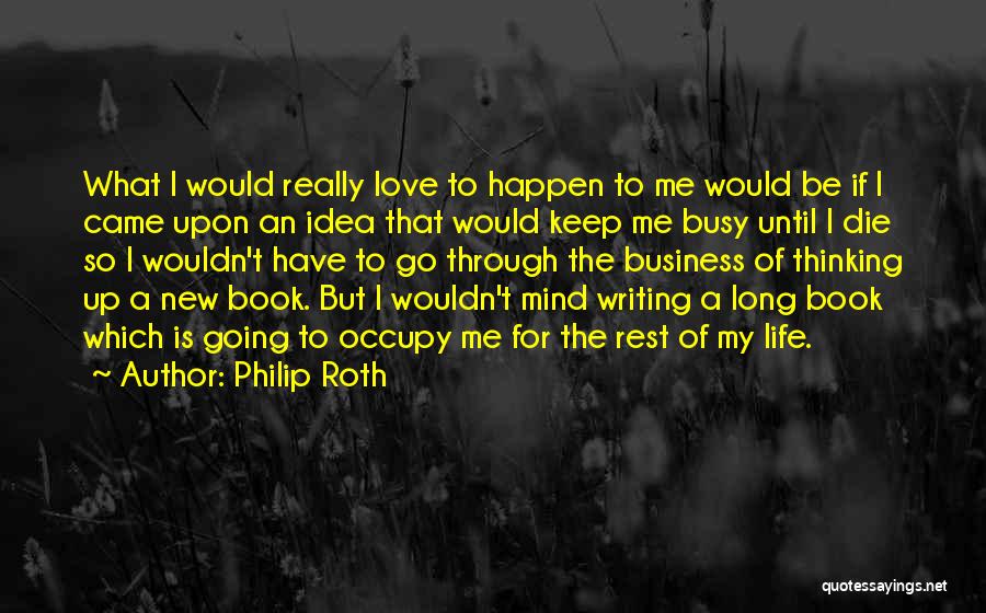 Philip Roth Quotes: What I Would Really Love To Happen To Me Would Be If I Came Upon An Idea That Would Keep