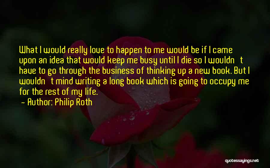 Philip Roth Quotes: What I Would Really Love To Happen To Me Would Be If I Came Upon An Idea That Would Keep