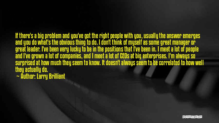 Larry Brilliant Quotes: If There's A Big Problem And You've Got The Right People With You, Usually The Answer Emerges And You Do