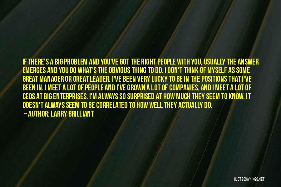 Larry Brilliant Quotes: If There's A Big Problem And You've Got The Right People With You, Usually The Answer Emerges And You Do