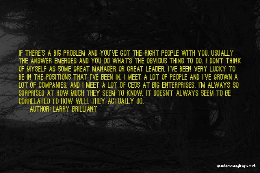 Larry Brilliant Quotes: If There's A Big Problem And You've Got The Right People With You, Usually The Answer Emerges And You Do