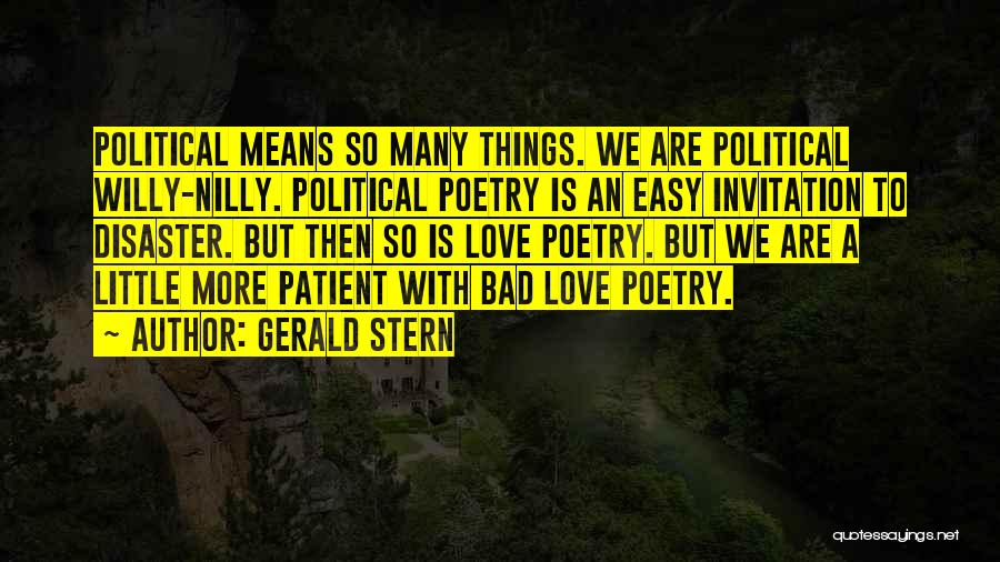 Gerald Stern Quotes: Political Means So Many Things. We Are Political Willy-nilly. Political Poetry Is An Easy Invitation To Disaster. But Then So