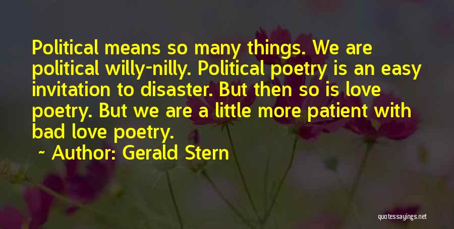 Gerald Stern Quotes: Political Means So Many Things. We Are Political Willy-nilly. Political Poetry Is An Easy Invitation To Disaster. But Then So