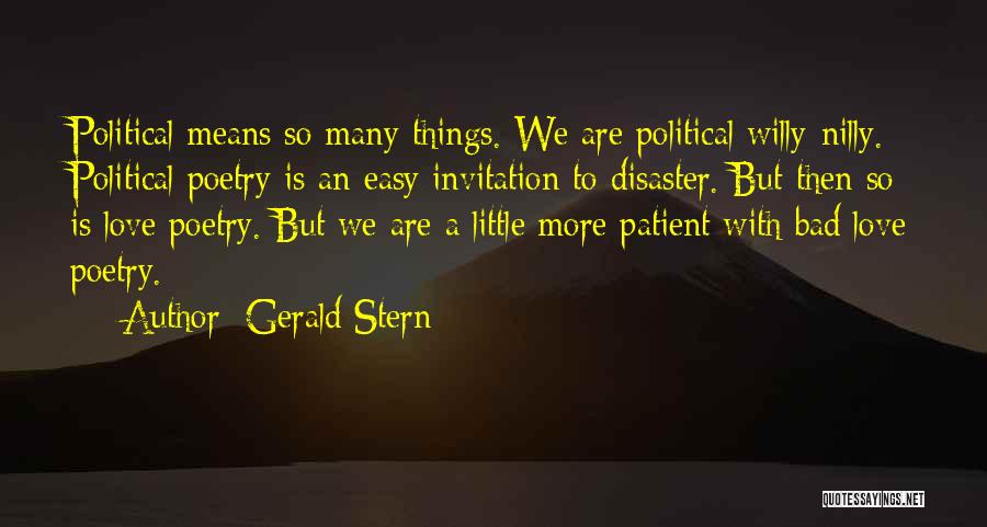 Gerald Stern Quotes: Political Means So Many Things. We Are Political Willy-nilly. Political Poetry Is An Easy Invitation To Disaster. But Then So