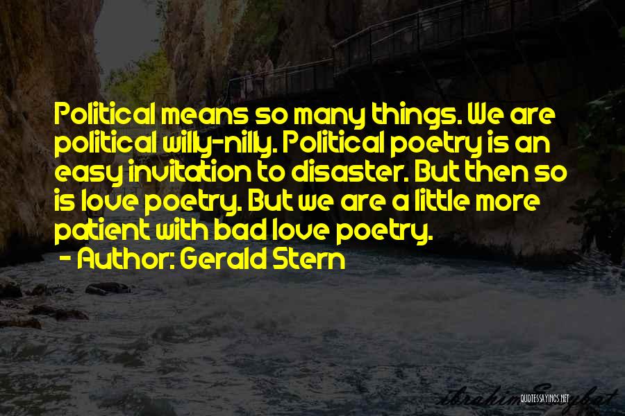 Gerald Stern Quotes: Political Means So Many Things. We Are Political Willy-nilly. Political Poetry Is An Easy Invitation To Disaster. But Then So
