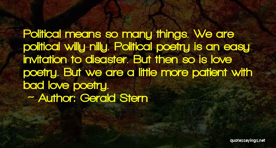 Gerald Stern Quotes: Political Means So Many Things. We Are Political Willy-nilly. Political Poetry Is An Easy Invitation To Disaster. But Then So