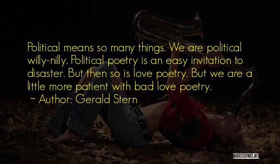 Gerald Stern Quotes: Political Means So Many Things. We Are Political Willy-nilly. Political Poetry Is An Easy Invitation To Disaster. But Then So