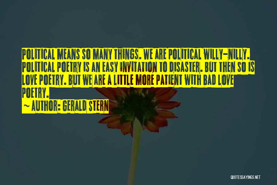 Gerald Stern Quotes: Political Means So Many Things. We Are Political Willy-nilly. Political Poetry Is An Easy Invitation To Disaster. But Then So