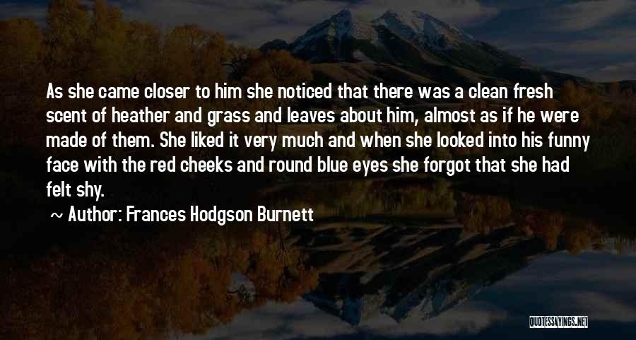 Frances Hodgson Burnett Quotes: As She Came Closer To Him She Noticed That There Was A Clean Fresh Scent Of Heather And Grass And