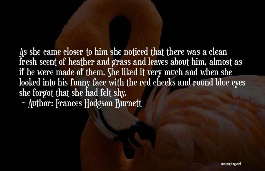 Frances Hodgson Burnett Quotes: As She Came Closer To Him She Noticed That There Was A Clean Fresh Scent Of Heather And Grass And