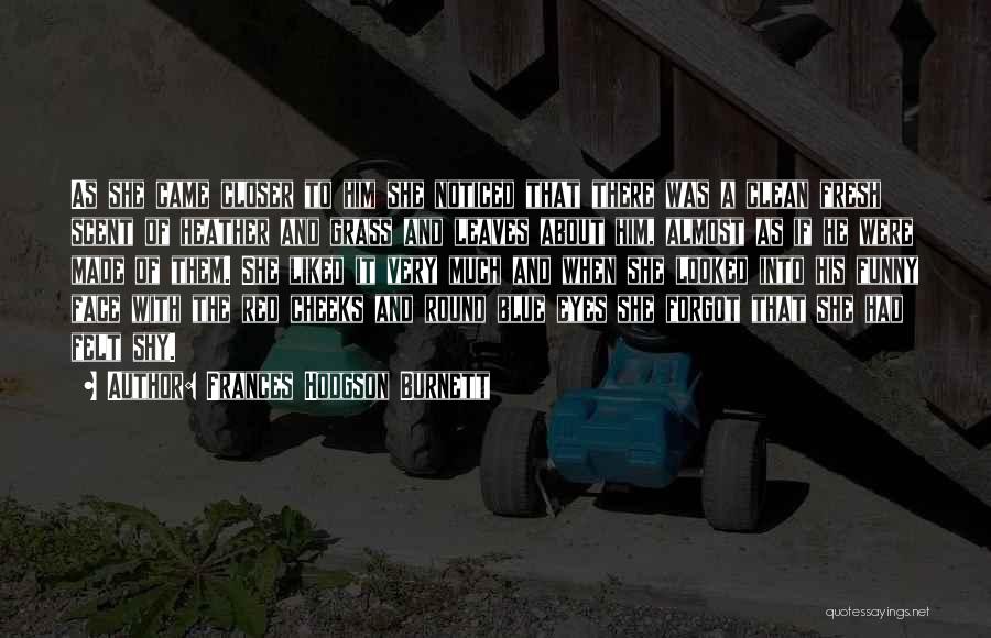 Frances Hodgson Burnett Quotes: As She Came Closer To Him She Noticed That There Was A Clean Fresh Scent Of Heather And Grass And