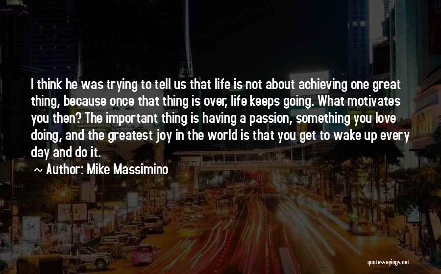 Mike Massimino Quotes: I Think He Was Trying To Tell Us That Life Is Not About Achieving One Great Thing, Because Once That