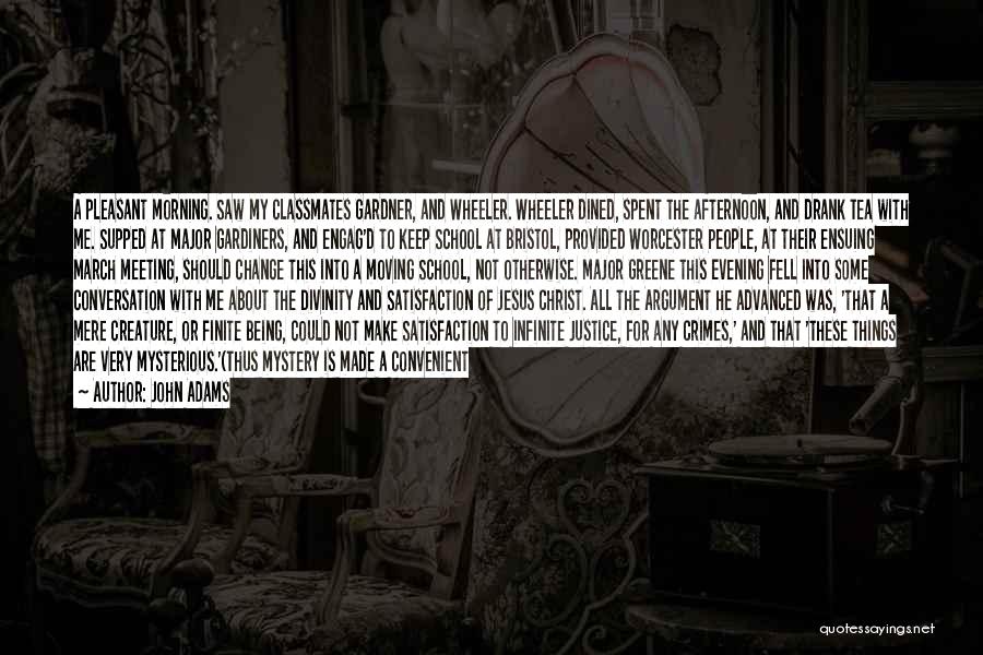 John Adams Quotes: A Pleasant Morning. Saw My Classmates Gardner, And Wheeler. Wheeler Dined, Spent The Afternoon, And Drank Tea With Me. Supped