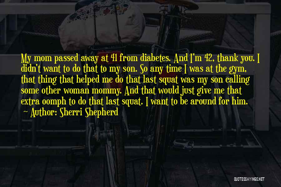 Sherri Shepherd Quotes: My Mom Passed Away At 41 From Diabetes. And I'm 42, Thank You. I Didn't Want To Do That To