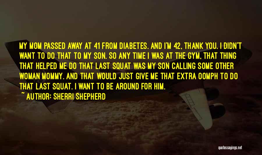 Sherri Shepherd Quotes: My Mom Passed Away At 41 From Diabetes. And I'm 42, Thank You. I Didn't Want To Do That To