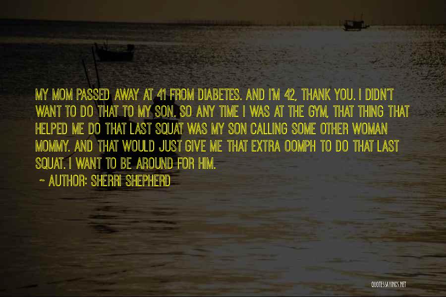 Sherri Shepherd Quotes: My Mom Passed Away At 41 From Diabetes. And I'm 42, Thank You. I Didn't Want To Do That To