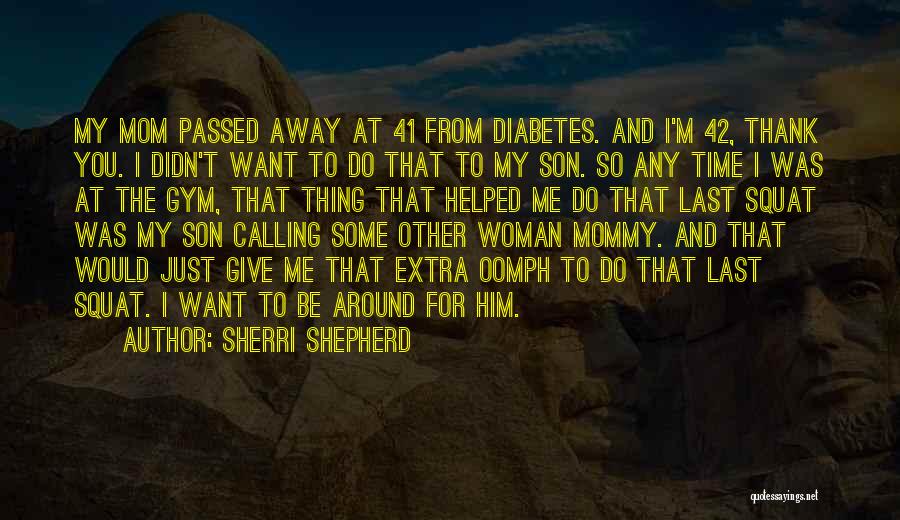 Sherri Shepherd Quotes: My Mom Passed Away At 41 From Diabetes. And I'm 42, Thank You. I Didn't Want To Do That To