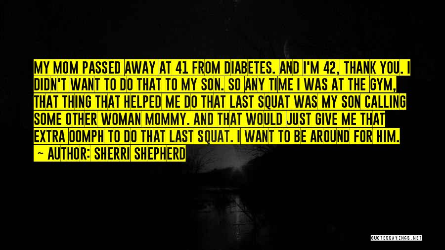 Sherri Shepherd Quotes: My Mom Passed Away At 41 From Diabetes. And I'm 42, Thank You. I Didn't Want To Do That To