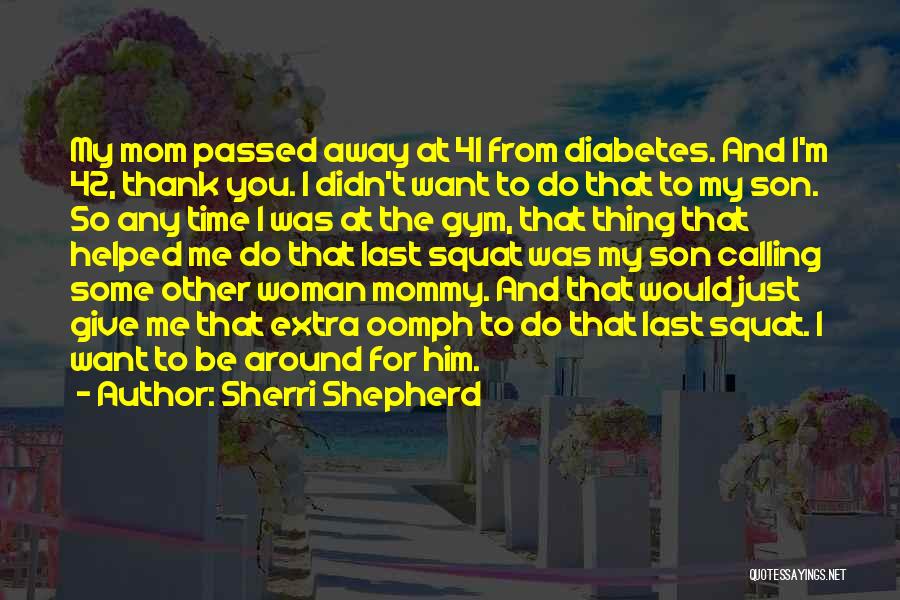 Sherri Shepherd Quotes: My Mom Passed Away At 41 From Diabetes. And I'm 42, Thank You. I Didn't Want To Do That To